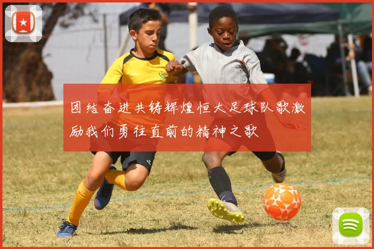 团结奋进共铸辉煌恒大足球队歌激励我们勇往直前的精神之歌
