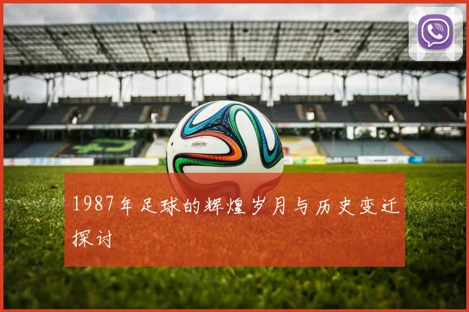 1987年足球的辉煌岁月与历史变迁探讨