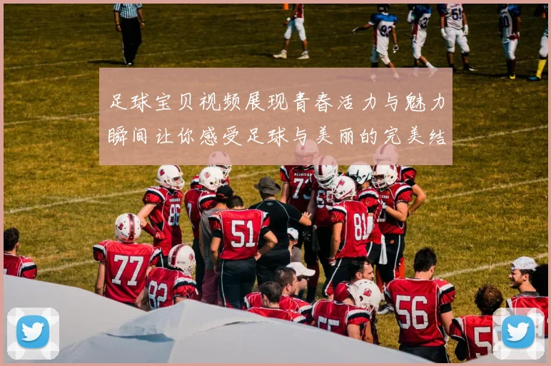足球宝贝视频展现青春活力与魅力瞬间让你感受足球与美丽的完美结合