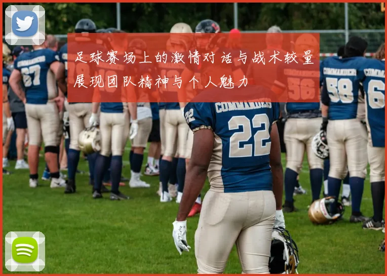 足球赛场上的激情对话与战术较量展现团队精神与个人魅力
