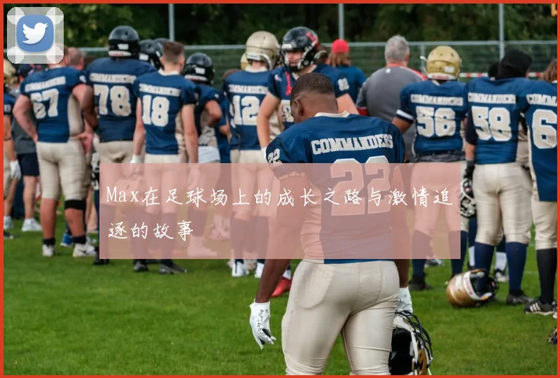 Max在足球场上的成长之路与激情追逐的故事